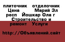 плиточник - отделочник › Цена ­ 450 - Марий Эл респ., Йошкар-Ола г. Строительство и ремонт » Услуги   
